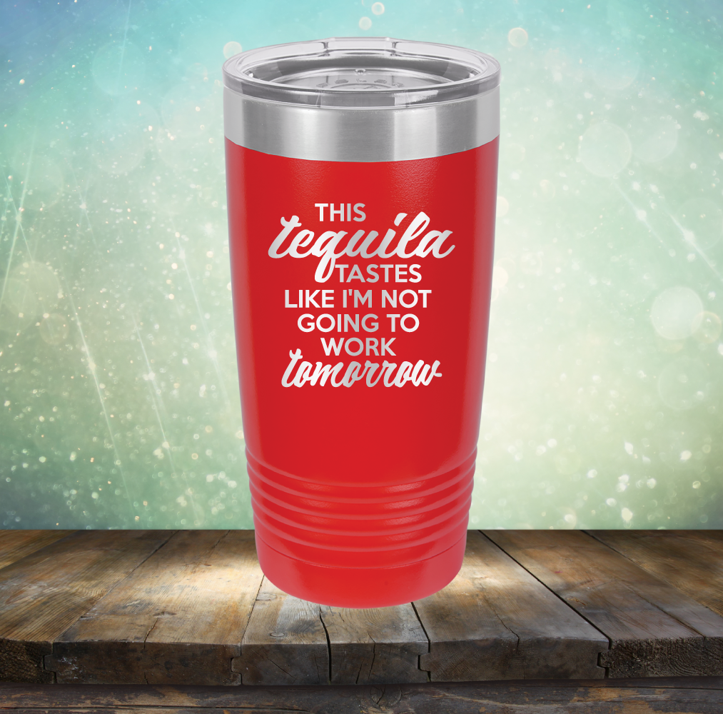 This Tequila Tastes Like I&#39;m Not Going To Work Tomorrow - Laser Etched Tumbler Mug
