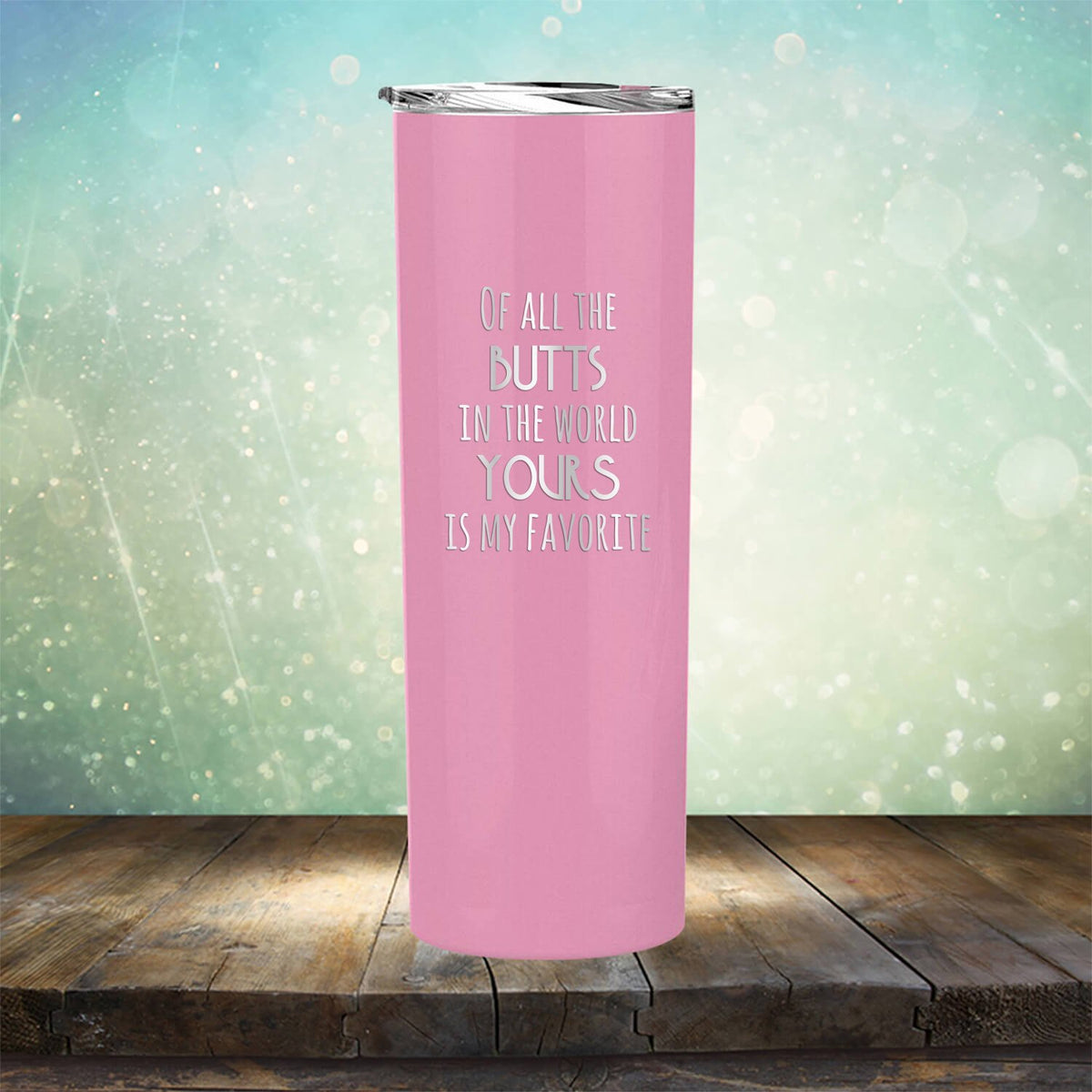 Off All the Butts in the World Yours is My Favorite - Laser Etched Tumbler Mug