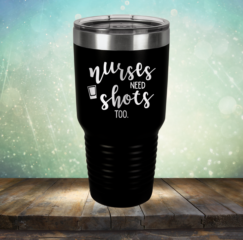 Nurses Need Shots Too - Laser Etched Tumbler Mug