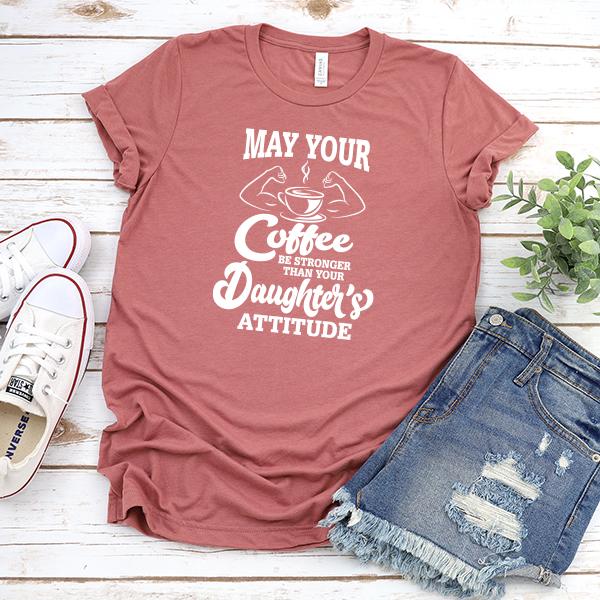 May Your Coffee Be Stronger Than Your Daughter&#39;s Attitude - Short Sleeve Tee Shirt