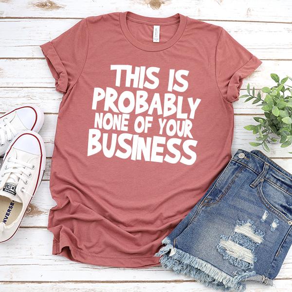 This is Probably None of Your Business - Short Sleeve Tee Shirt