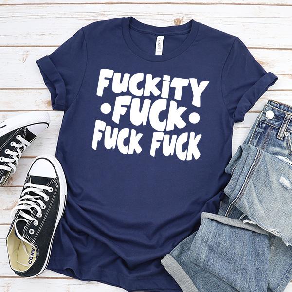 Fuckity Fuck Fuck Fuck - Short Sleeve Tee Shirt