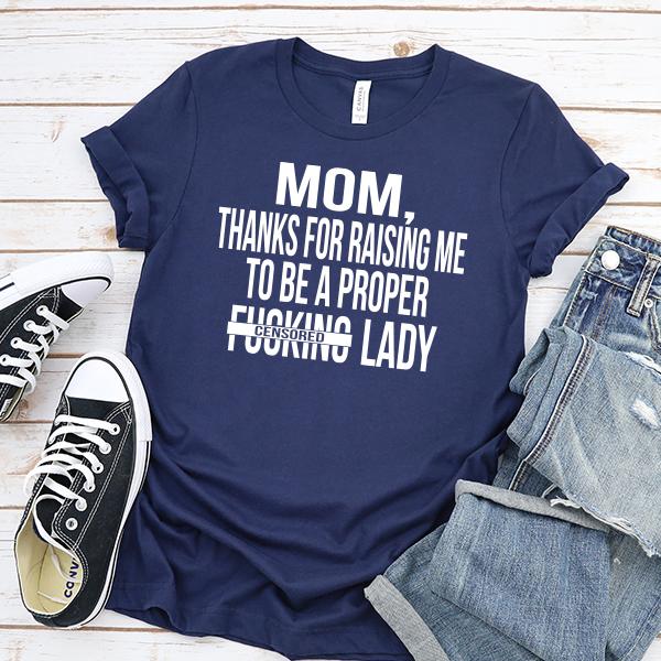 MOM, Thanks For Raising Me To Be A Proper Fucking Lady - Short Sleeve Tee Shirt