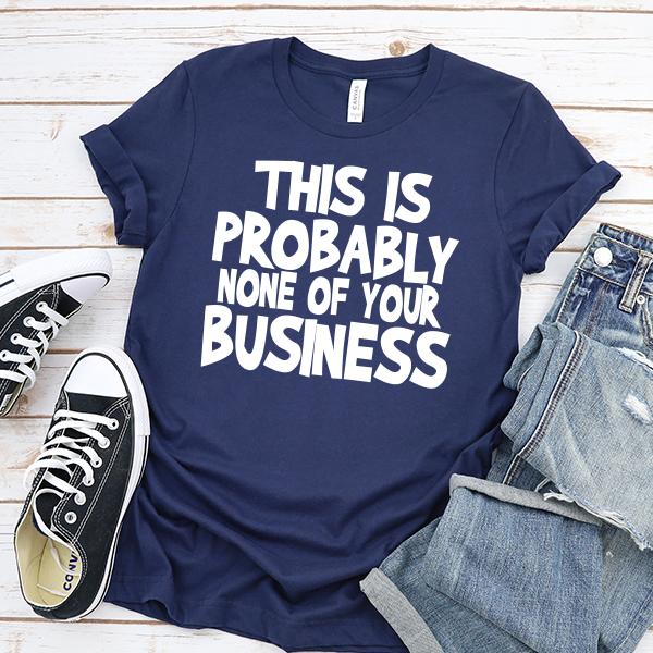 This is Probably None of Your Business - Short Sleeve Tee Shirt