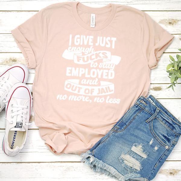 I Give Just Enough Fucks to Stay Employed and Out of Jail No More No Less - Short Sleeve Tee Shirt