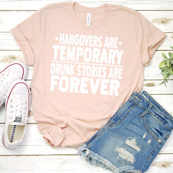 Hangovers Are Temporary Drunk Stories Are Forever - Short Sleeve Tee Shirt