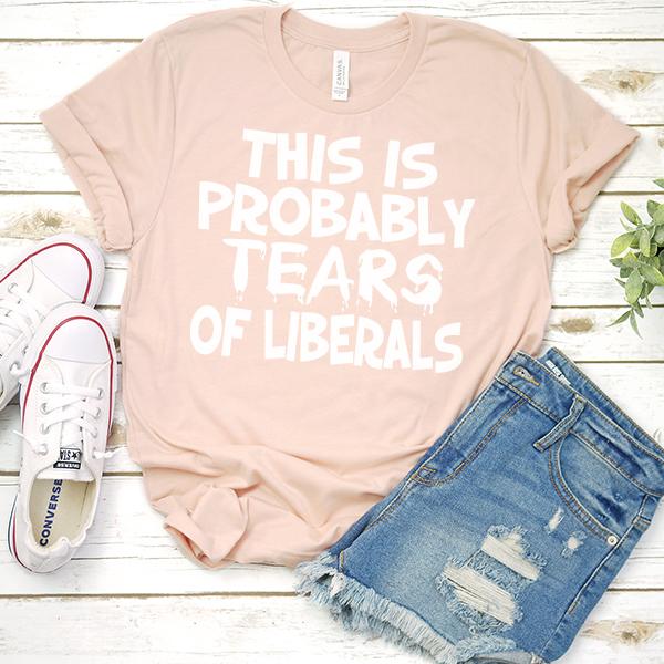 This is Probably Tears of Liberals - Short Sleeve Tee Shirt