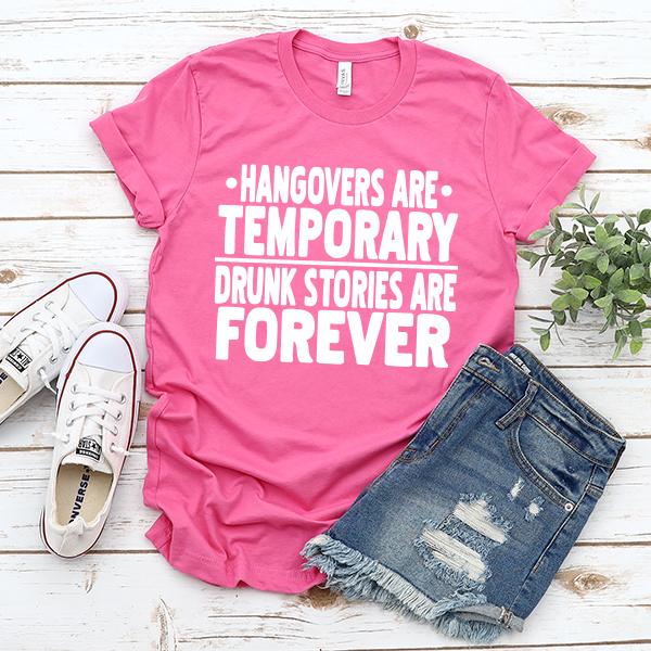 Hangovers Are Temporary Drunk Stories Are Forever - Short Sleeve Tee Shirt