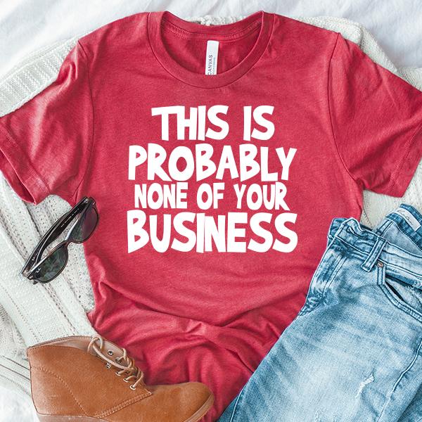 This is Probably None of Your Business - Short Sleeve Tee Shirt