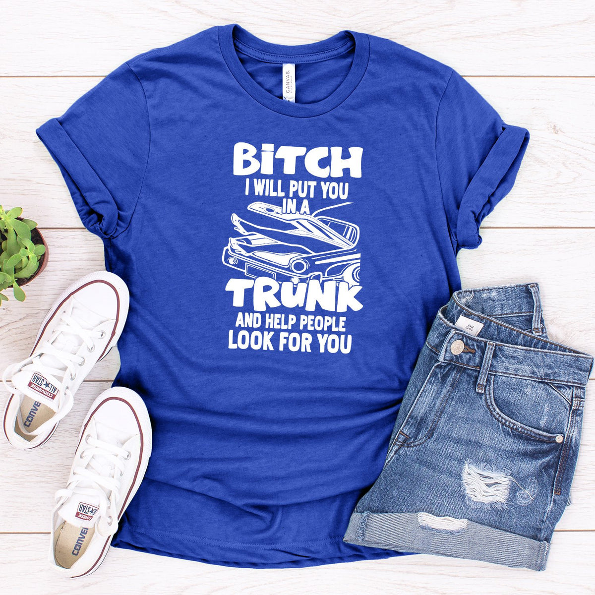 Bitch I Will Put You in A Trunk and Help People Look For You - Short Sleeve Tee Shirt