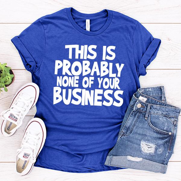 This is Probably None of Your Business - Short Sleeve Tee Shirt