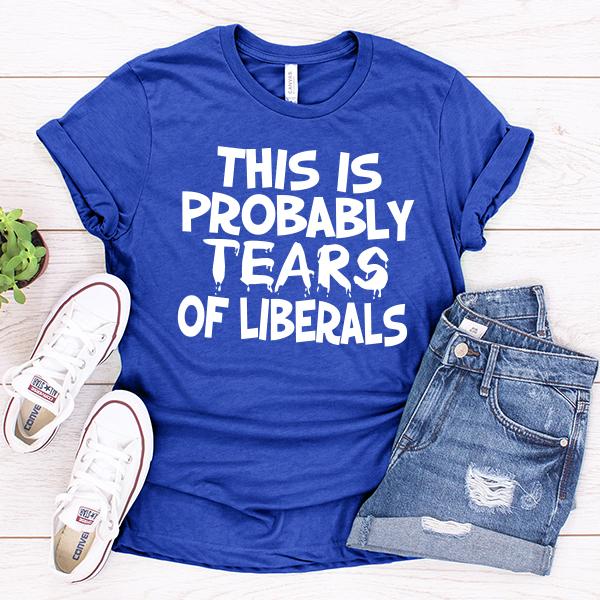 This is Probably Tears of Liberals - Short Sleeve Tee Shirt