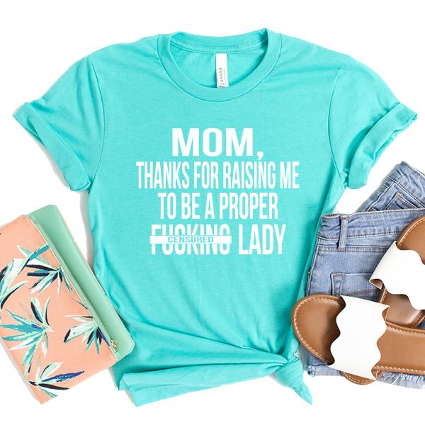 MOM, Thanks For Raising Me To Be A Proper Fucking Lady - Short Sleeve Tee Shirt