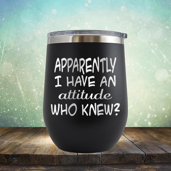 Apparently I Have An Attitude Who Knew? - Stemless Wine Cup