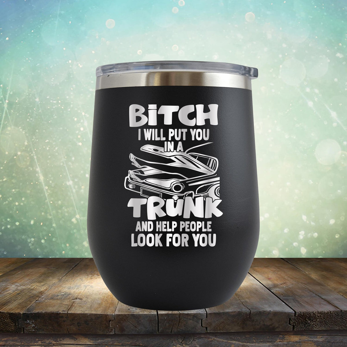 Bitch I Will Put You in A Trunk and Help People Look For You - Stemless Wine Cup