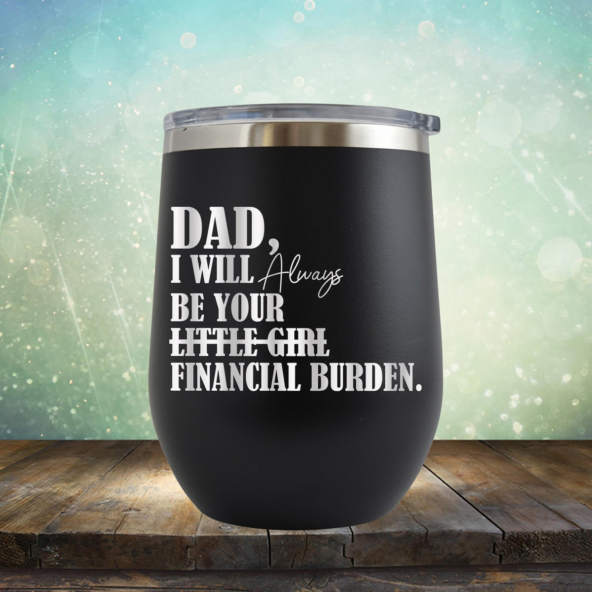 DAD I Will Always Be Your Little Girl Financial Burden - Stemless Wine Cup