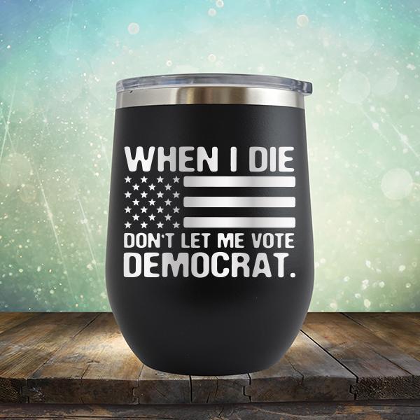 When I Die Don&#39;t Let Me Vote Democrat - Stemless Wine Cup