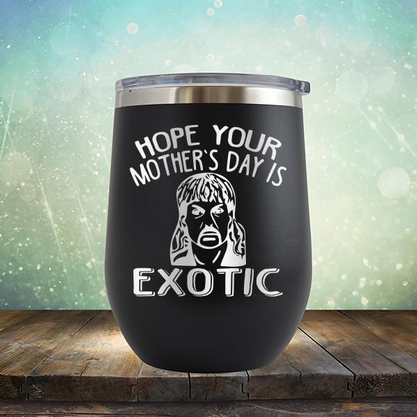 Hope Your Mother&#39;s Day is Exotic - Stemless Wine Cup