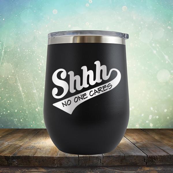 Shhh No One Cares - Stemless Wine Cup