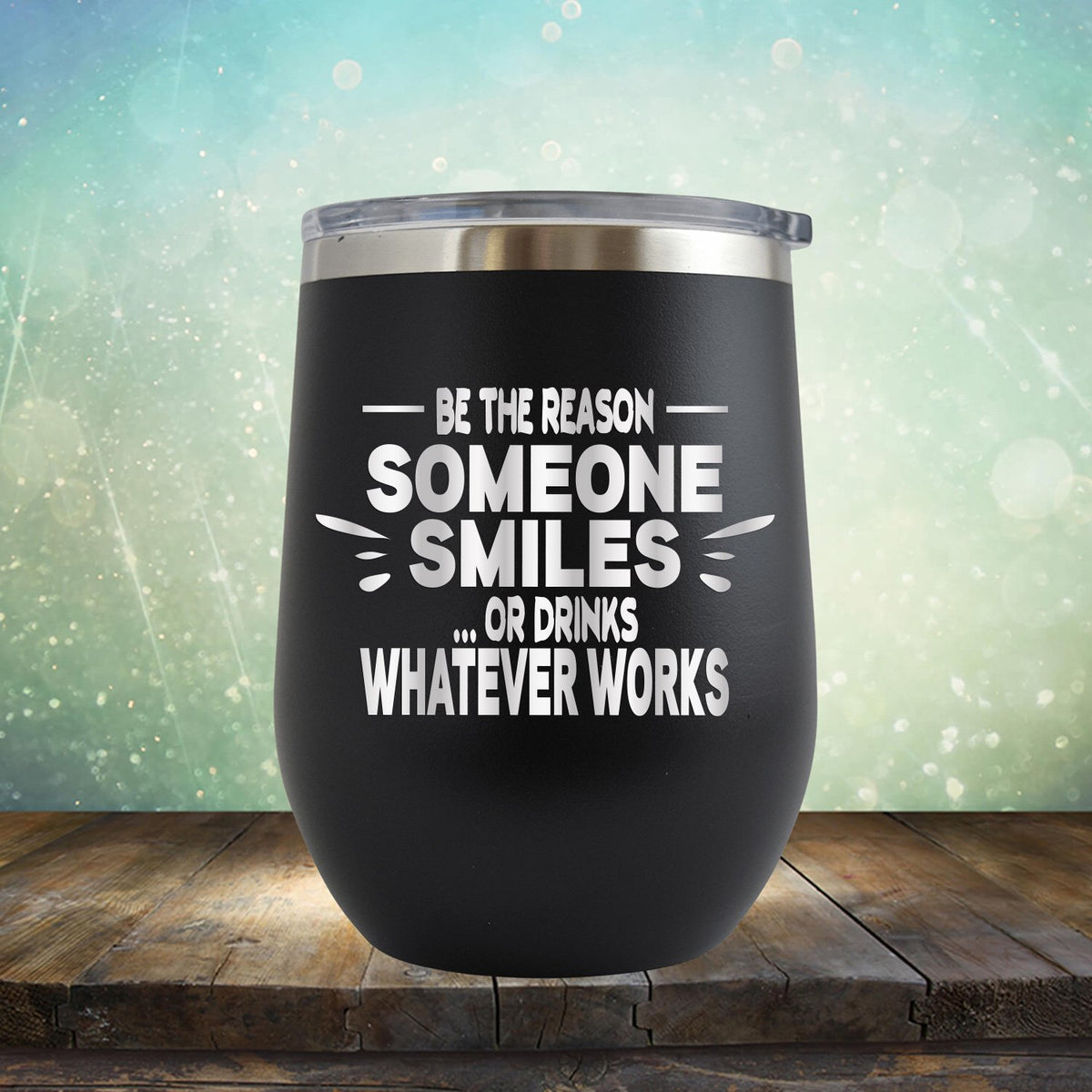 Be The Reason Someone Smiles Or Drinks Whatever Works - Stemless Wine Cup