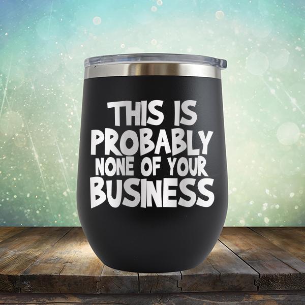 This is Probably None of Your Business - Stemless Wine Cup