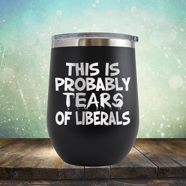 This is Probably Tears of Liberals - Stemless Wine Cup