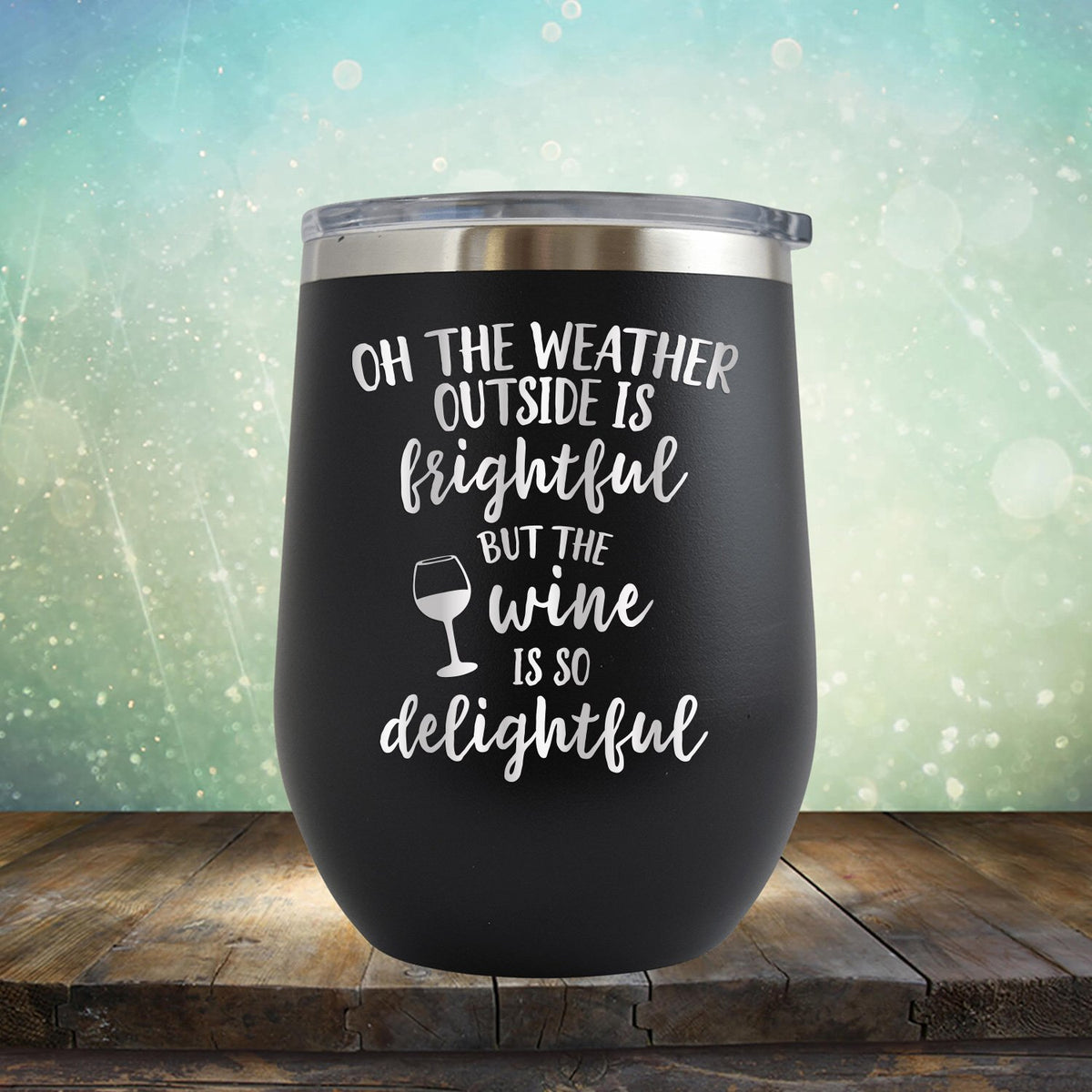 Oh The Weather Outside is Frightful But The Wine is So Delightful - Stemless Wine Cup