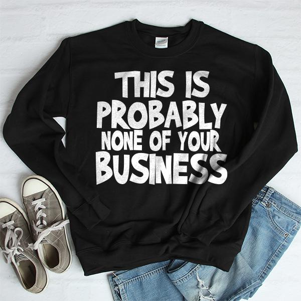 This is Probably None of Your Business - Long Sleeve Heavy Crewneck Sweatshirt