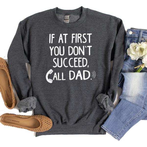 If At First You Don&#39;t Succeed, Call Dad - Long Sleeve Heavy Crewneck Sweatshirt