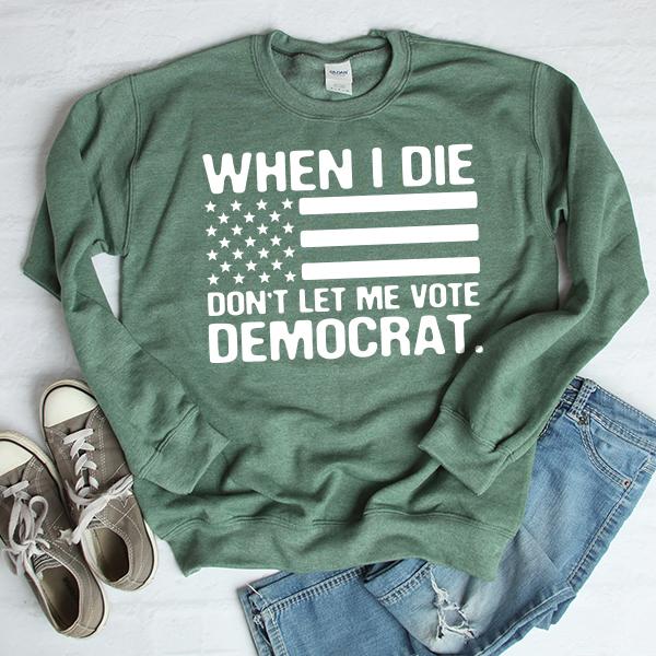 When I Die Don&#39;t Let Me Vote Democrat - Long Sleeve Heavy Crewneck Sweatshirt