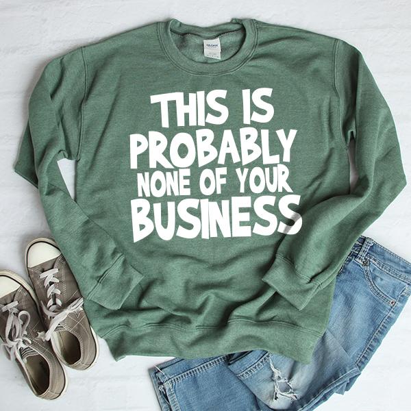 This is Probably None of Your Business - Long Sleeve Heavy Crewneck Sweatshirt