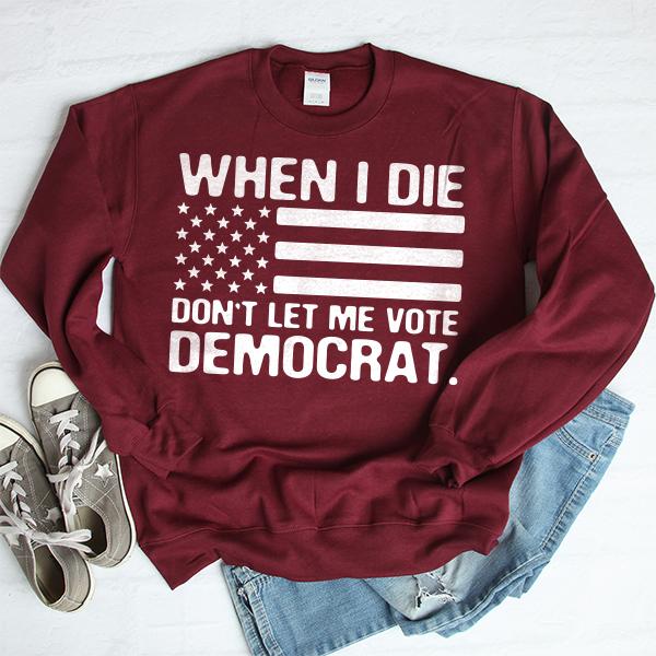 When I Die Don&#39;t Let Me Vote Democrat - Long Sleeve Heavy Crewneck Sweatshirt