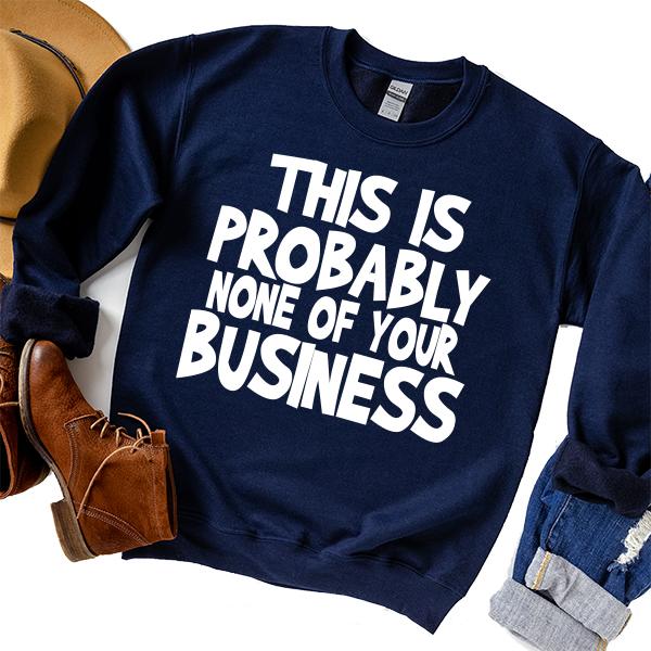 This is Probably None of Your Business - Long Sleeve Heavy Crewneck Sweatshirt