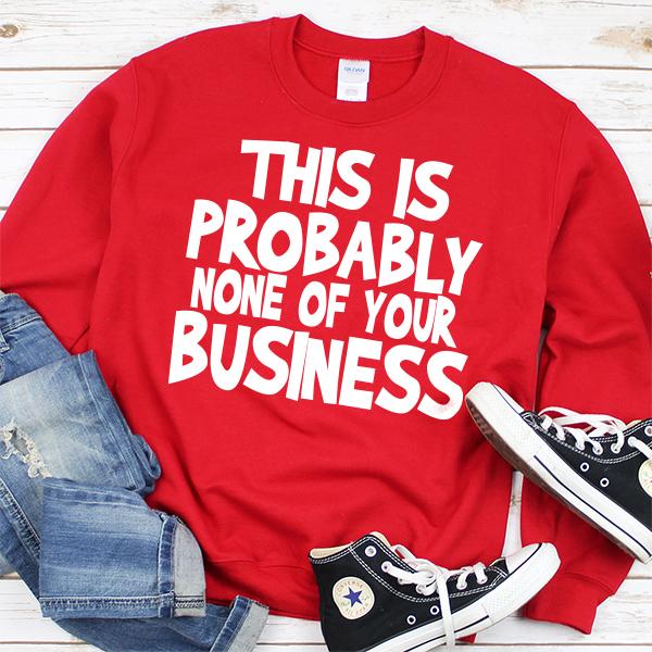 This is Probably None of Your Business - Long Sleeve Heavy Crewneck Sweatshirt