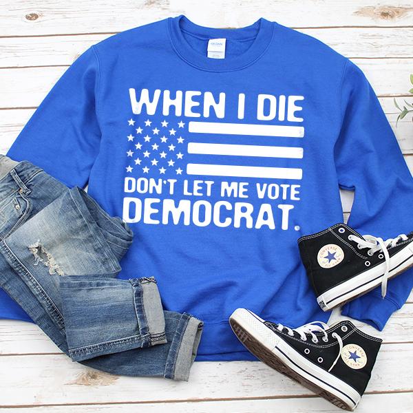 When I Die Don&#39;t Let Me Vote Democrat - Long Sleeve Heavy Crewneck Sweatshirt