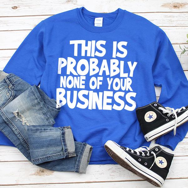 This is Probably None of Your Business - Long Sleeve Heavy Crewneck Sweatshirt