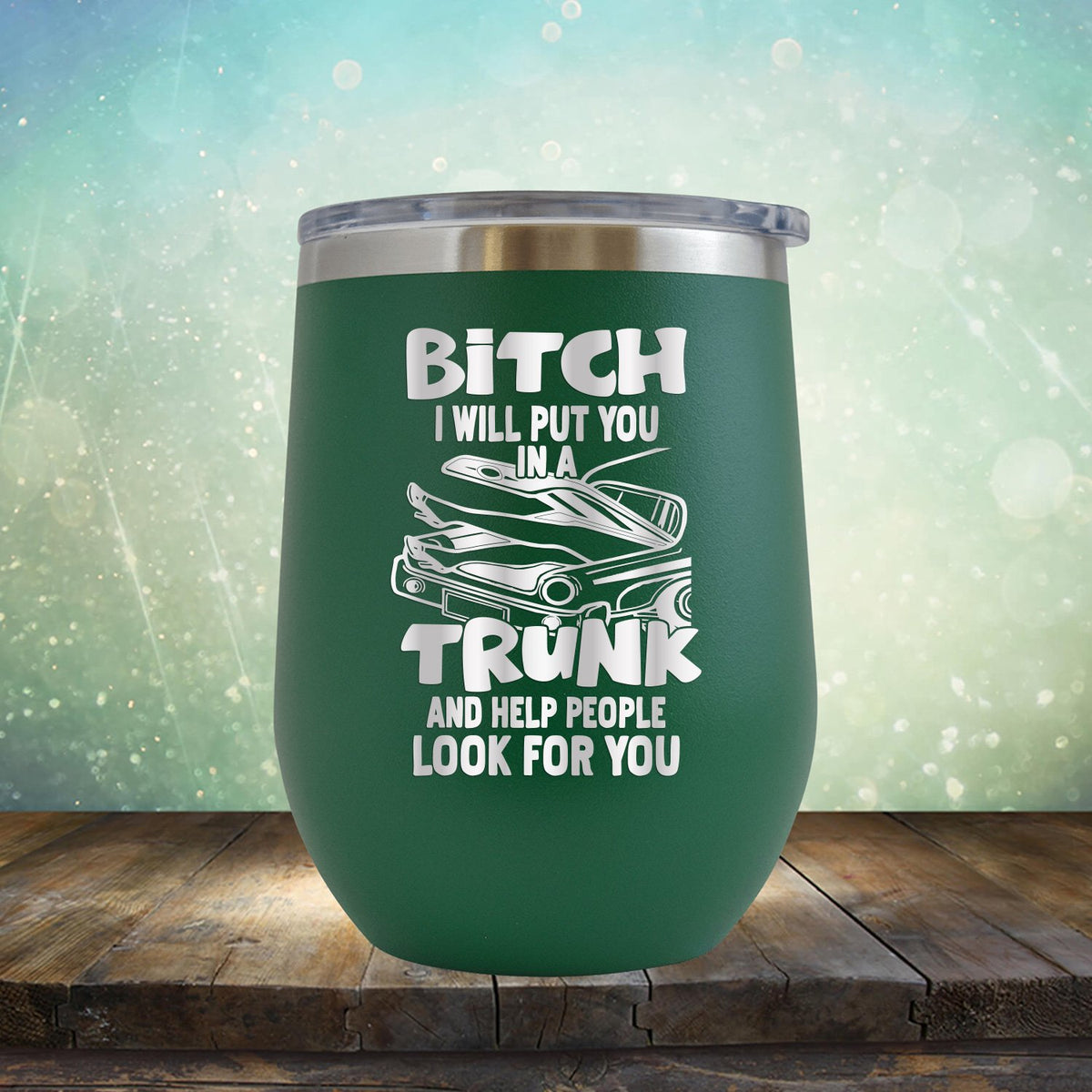 Bitch I Will Put You in A Trunk and Help People Look For You - Stemless Wine Cup