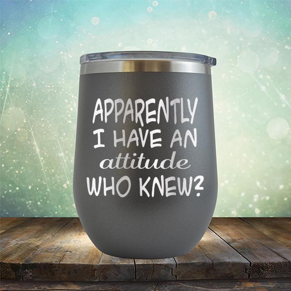 Apparently I Have An Attitude Who Knew? - Stemless Wine Cup