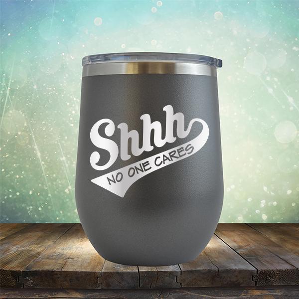 Shhh No One Cares - Stemless Wine Cup