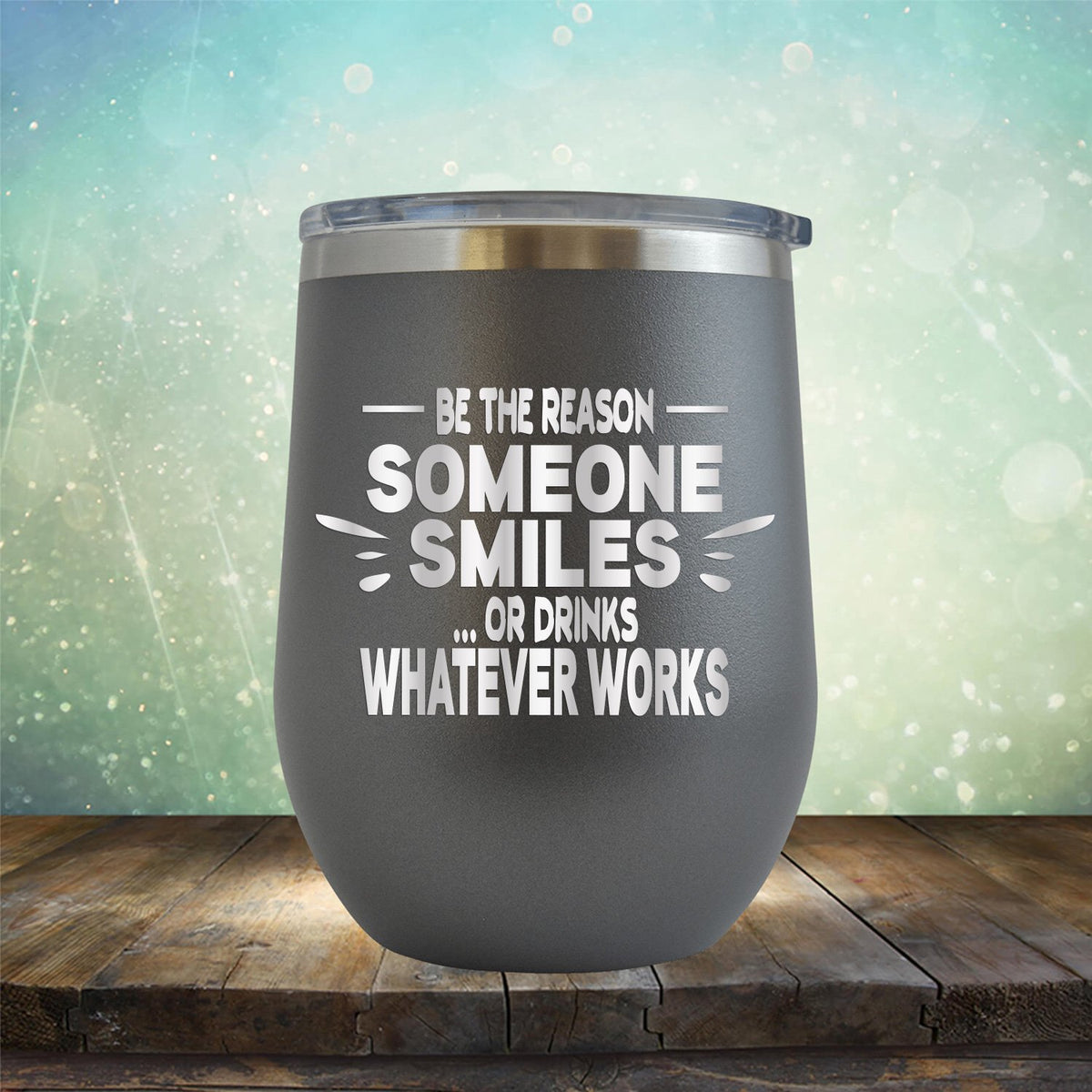 Be The Reason Someone Smiles Or Drinks Whatever Works - Stemless Wine Cup