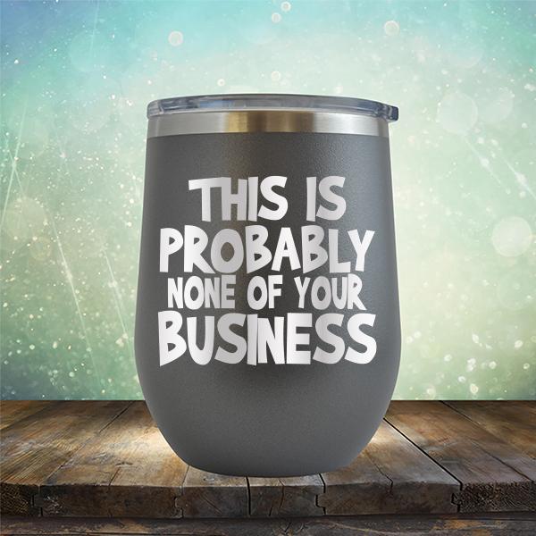 This is Probably None of Your Business - Stemless Wine Cup