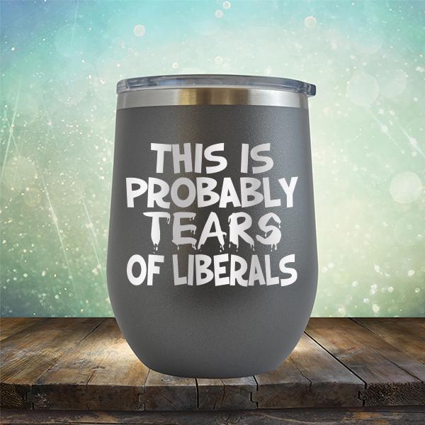 This is Probably Tears of Liberals - Stemless Wine Cup