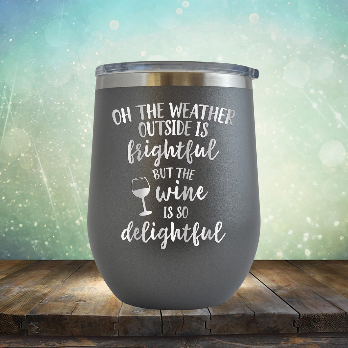 Oh The Weather Outside is Frightful But The Wine is So Delightful - Stemless Wine Cup