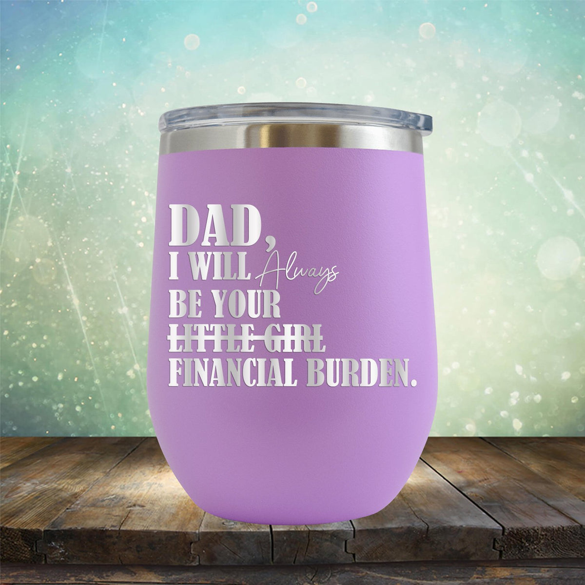 DAD I Will Always Be Your Little Girl Financial Burden - Stemless Wine Cup