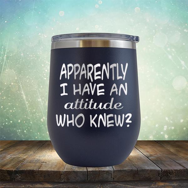 Apparently I Have An Attitude Who Knew? - Stemless Wine Cup