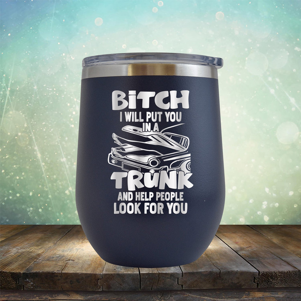 Bitch I Will Put You in A Trunk and Help People Look For You - Stemless Wine Cup