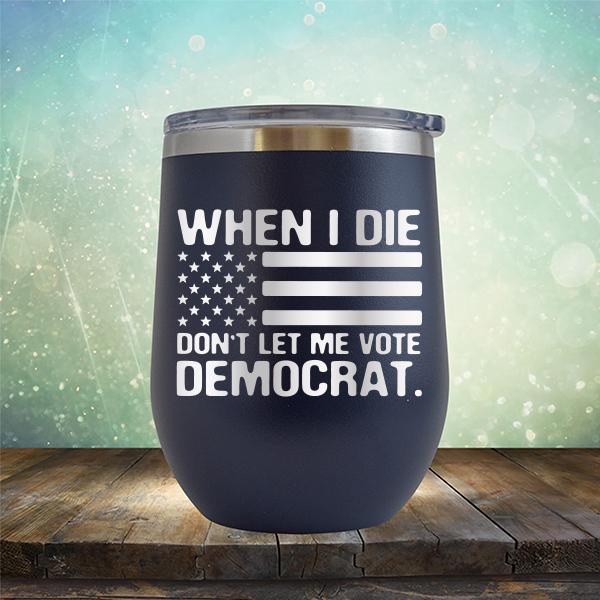 When I Die Don&#39;t Let Me Vote Democrat - Stemless Wine Cup