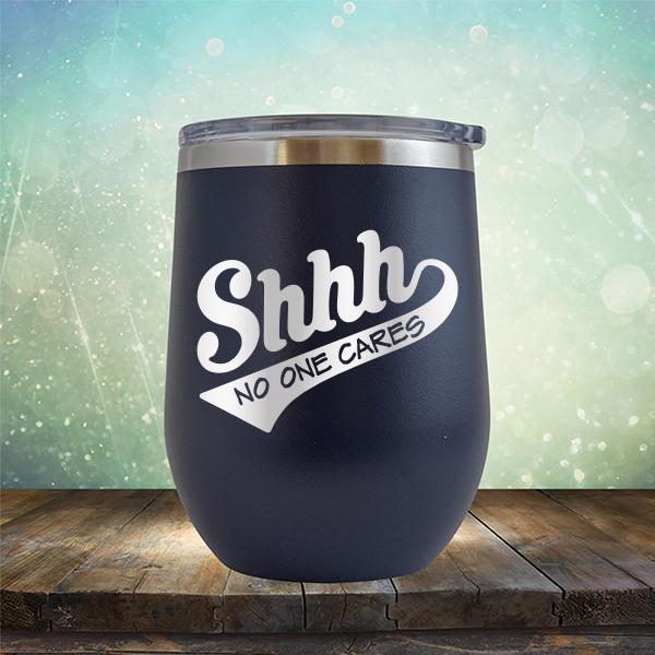 Shhh No One Cares - Stemless Wine Cup