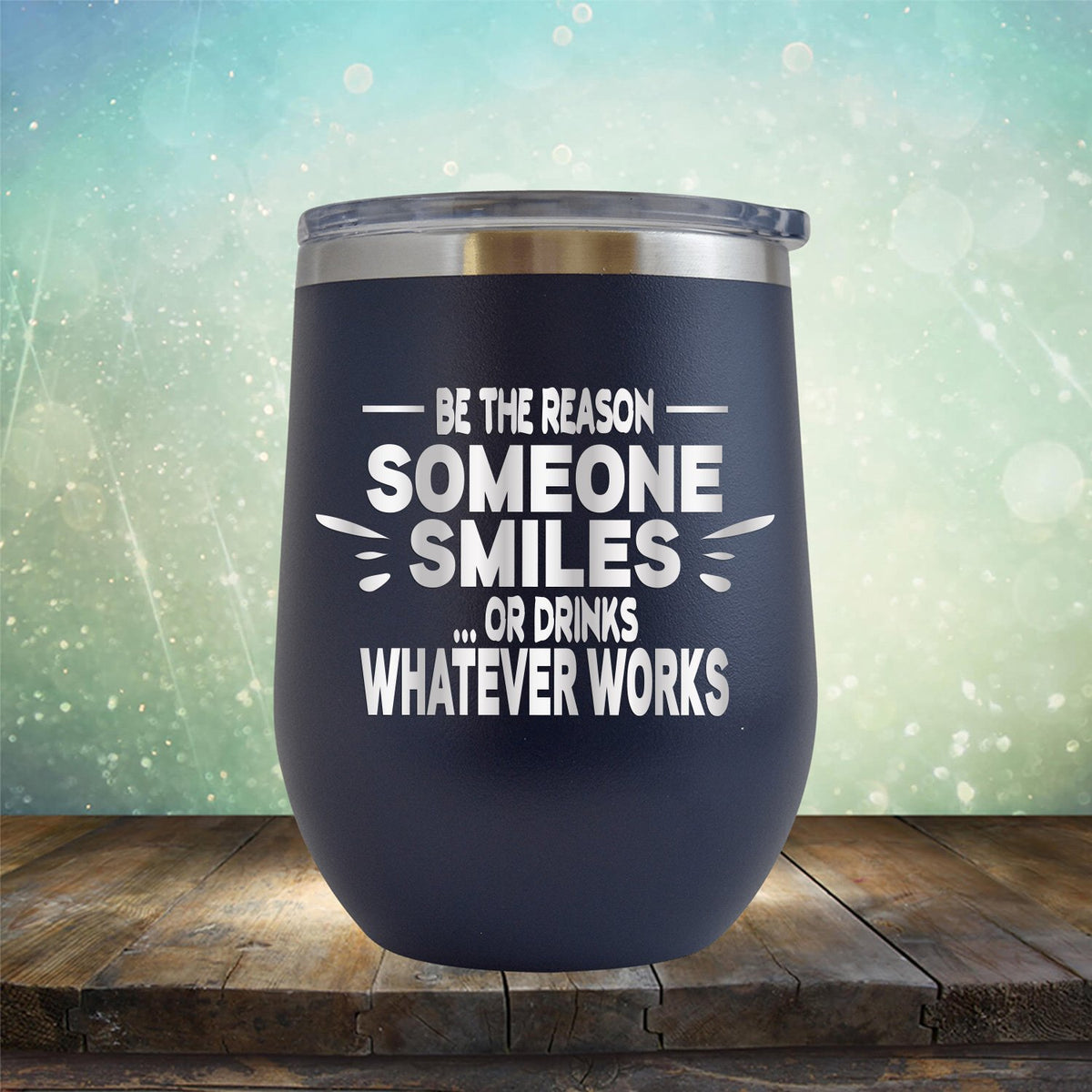 Be The Reason Someone Smiles Or Drinks Whatever Works - Stemless Wine Cup