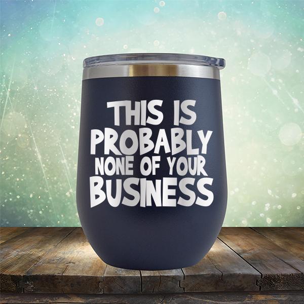 This is Probably None of Your Business - Stemless Wine Cup